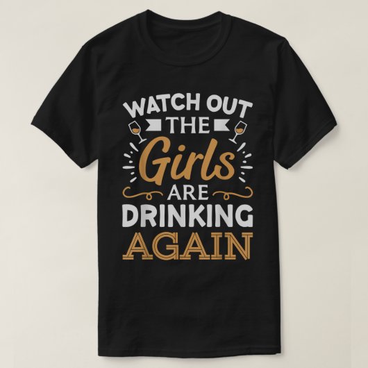 Watch Out The Girls Are Drinking Again T-Shirt (Design devant)