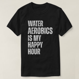 Water Aerobics Happy Hour Fitness Quote T-shirt