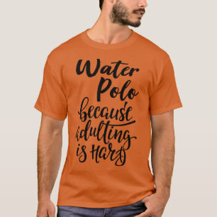 Waterpolo omdat volwassen zijn moeilijk is t-shirt