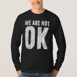 We Are Not Ok T-shirt