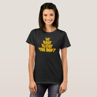 We hebben buitenaardse wezens die je niet hebt t-shirt