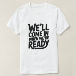 We komen binnen wanneer we klaar zijn – Grappige A T-shirt