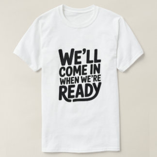 We komen binnen wanneer we klaar zijn – Grappige A T-shirt