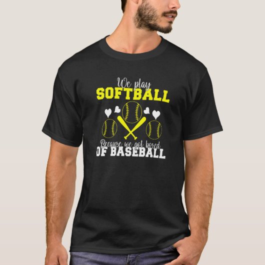 We play Softball because we are bored of Baseball  T-shirt (Voorkant)