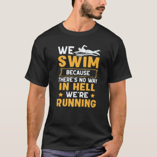 We Swim Because Theres No Way In Hell We're Runnin T-shirt