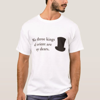 We three kings of orient are my dears. t shirt 