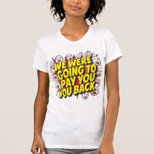 We Were Going To Pay You Back T-shirt (Voorkant)