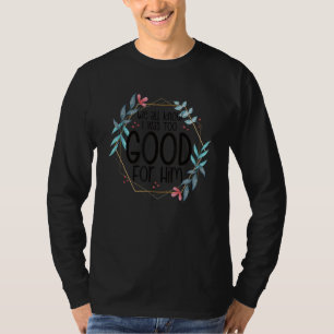 We weten allemaal dat ik te goed was voor hem toen t-shirt