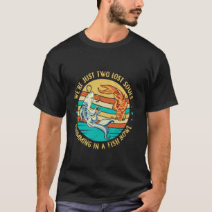 We zijn gewoon twee verloren zielen zwemmen in een t-shirt