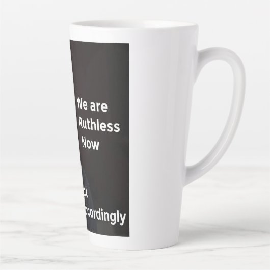 We zijn nu meedogenloos. Dienovereenkomstig. Latte Mok (Rechts)