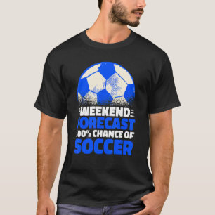 Weekend Forecast 100 Chance Of Soccer T-shirt