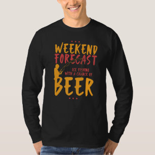 Weekend Forecast Ice Fishing With A Chance Of Beer T-shirt