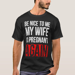 Wees aardig tegen mij mijn vrouw is weer zwanger t-shirt