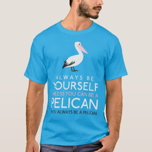 Wees altijd jezelf, tenzij je een Pelican kunt zij T-shirt