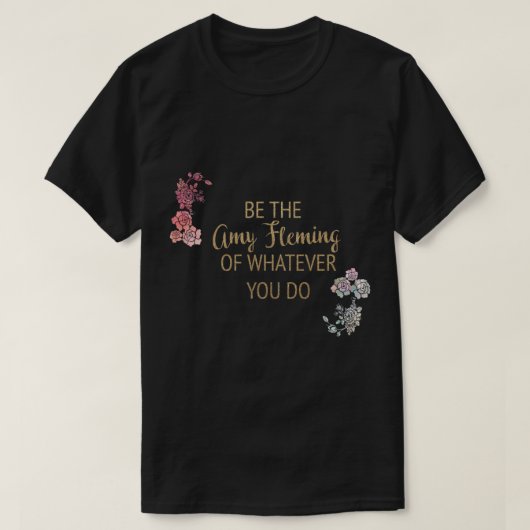 Wees de Amy Fleming van wat je ook doet T-shirt (Design voorkant)