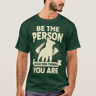 Wees de persoon die je hond denkt dat je bent t-shirt