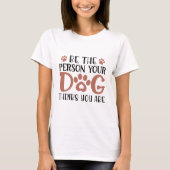 Wees de persoon die je hond denkt dat je bent t-shirt (Voorkant)