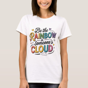 Wees de regenboog in iemands wolk t-shirt