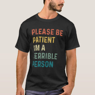Wees geduldig, ik ben een verschrikkelijk persoon. t-shirt