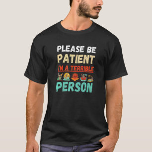 Wees geduldig, ik ben een verschrikkelijk persoon. t-shirt