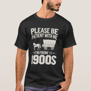 Wees geduldig met me, ik kom uit de jaren 1900 t-shirt