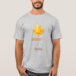 Wees hebzuchtig als anderen bang zijn voor goud t-shirt
