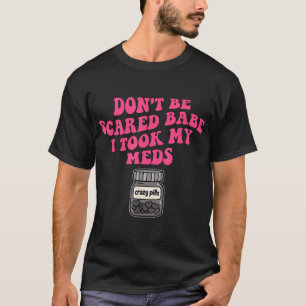 Wees niet bang, schat, ik heb mijn medicijnen inge t-shirt