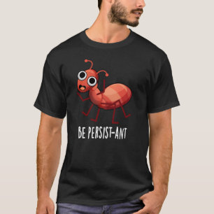 Wees persistent Funny Ant Pun Dark BG T-shirt