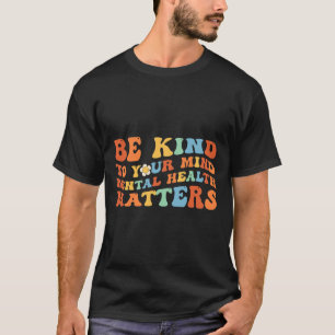 Wees vriendelijk voor je geestelijke gezondheid t-shirt