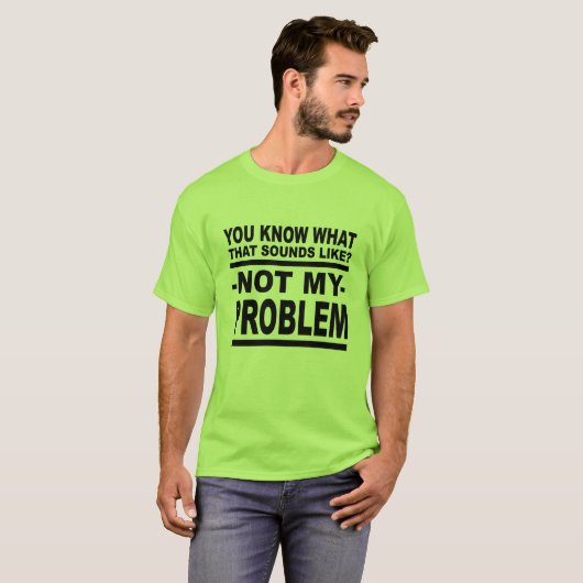 Weet je hoe dat klinkt? Niet mijn probleem. T-shirt (Voorkant volledig)