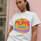 Weird Moms Build Character - Funny New Mother's Da T-shirt