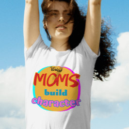 Weird Moms Build Character - Funny New Mother's Da T-shirt