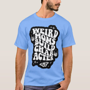 Weird Moms Build Character Overstimulated Mam T-shirt