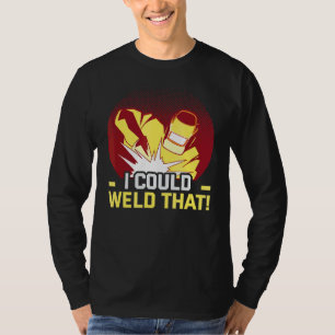 Welder And Metal Craftsman Meme I Could Weld That T-shirt