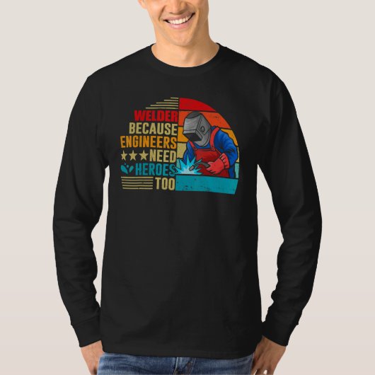 Welding Welder Because Engineers Need Heroes Too T-shirt (Voorkant)