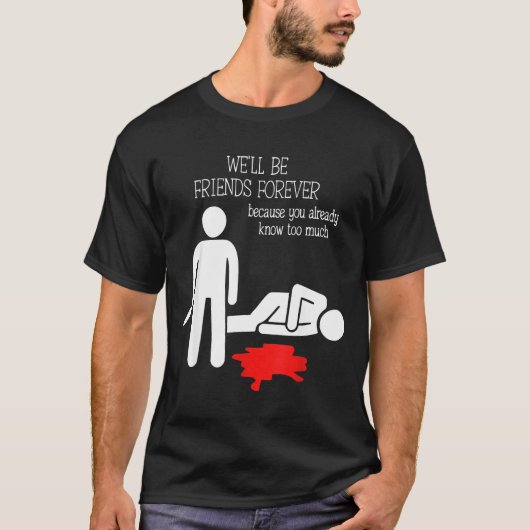 We'll Be Friends Forever Because You Already Know  T-shirt (Voorkant)