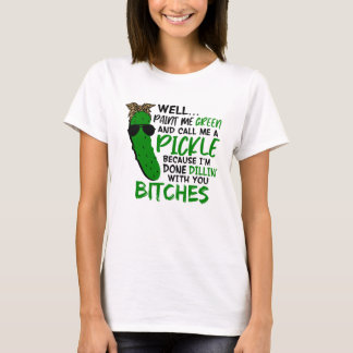 Well Paint Me Green And Call Me A Pickle  F T-shirt