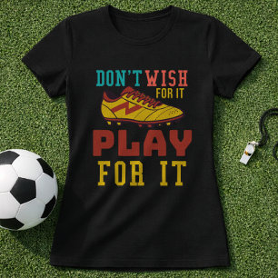 Wens het niet, speel ervoor voetbalcitaat t-shirt