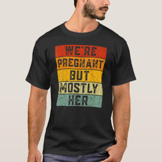We're Pregnant But Mostly Her Soon To Be Dad Fathe T-shirt