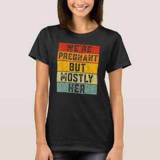 We're Pregnant But Mostly Her Soon To Be Dad Fathe T-shirt