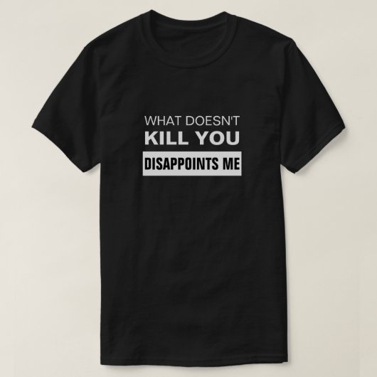 WHAT DOESN'T KILL YOU DISAPPOINTS ME T-Shirt (Design voorkant)