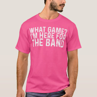 What Game Im Here Forhe Band funny T-shirt