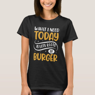 What I Need Today Is Burger Hamburger Bun Cheese T-shirt