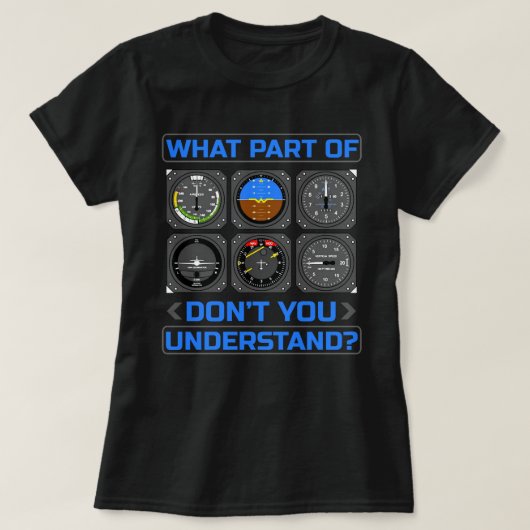 What Part Of Airplane Pilot Instruments Don't You  T-shirt (Design voorkant)