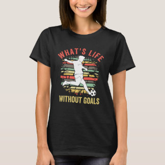What s Life Without Goals  Soccer With Sayings T-shirt