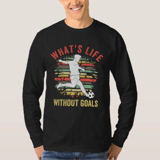 What s Life Without Goals  Soccer With Sayings T-shirt