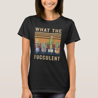 What The Fucculent Cactus Succulents Plants Garden T-shirt
