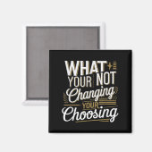 What Your Not Changing Your Choosing Motivational  Magneet (Voorkant / Achterkant)