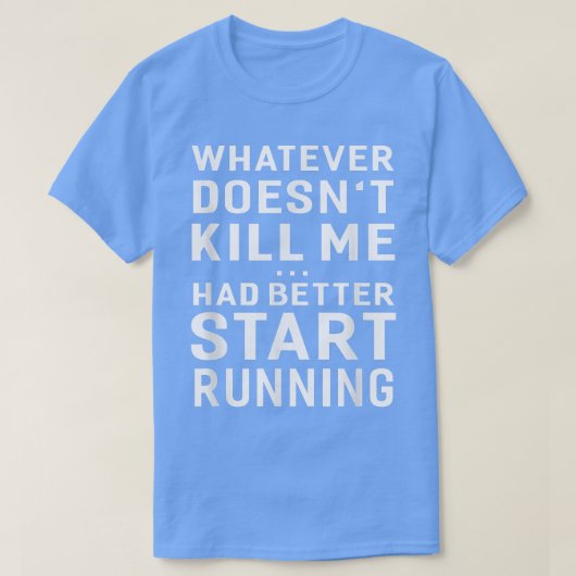 Whatever Doesn't Kill Me Had Better Start Running T-shirt (Design voorkant)