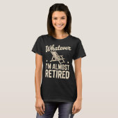 Whatever I Am Almost Retired Funny Humor Retiremen T-shirt (Voorkant volledig)